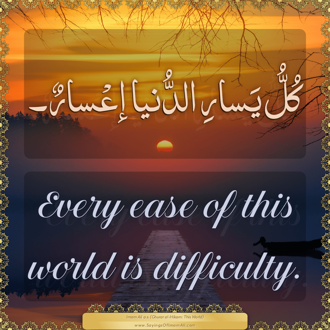 Every ease of this world is difficulty.